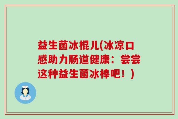 益生菌冰棍儿(冰凉口感助力肠道健康：尝尝这种益生菌冰棒吧！)