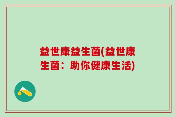 益世康益生菌(益世康生菌：助你健康生活)