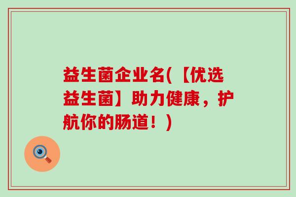 益生菌企业名(【优选益生菌】助力健康，护航你的肠道！)