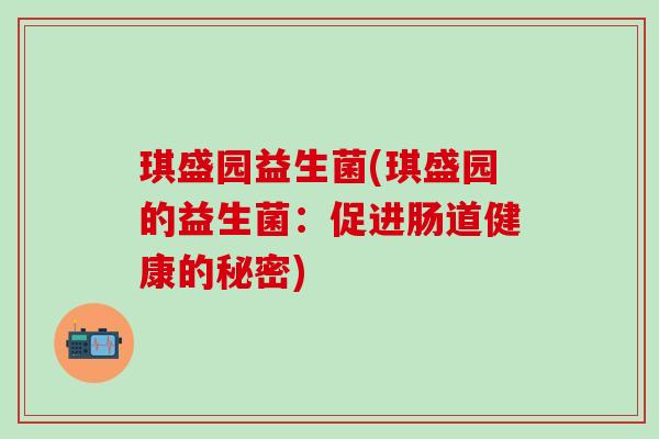 琪盛园益生菌(琪盛园的益生菌：促进肠道健康的秘密)