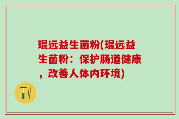 琨远益生菌粉(琨远益生菌粉：保护肠道健康，改善人体内环境)