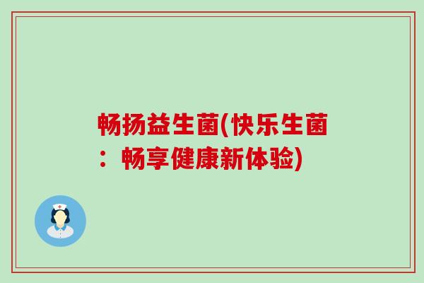 畅扬益生菌(快乐生菌：畅享健康新体验)