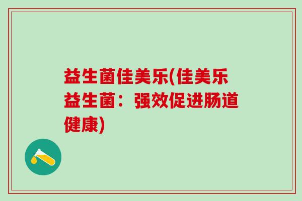 益生菌佳美乐(佳美乐益生菌：强效促进肠道健康)