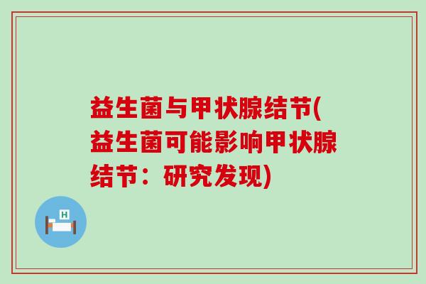 益生菌与结节(益生菌可能影响结节：研究发现)