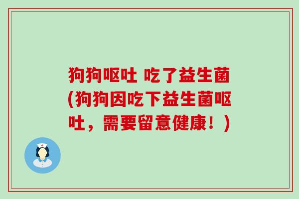 狗狗 吃了益生菌(狗狗因吃下益生菌，需要留意健康！)