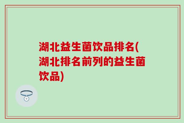 湖北益生菌饮品排名(湖北排名前列的益生菌饮品)