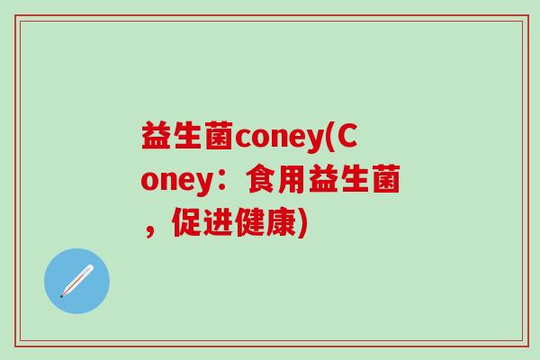 益生菌coney(Coney：食用益生菌，促进健康)