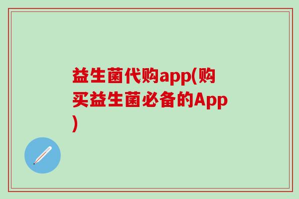 益生菌代购app(购买益生菌必备的App)