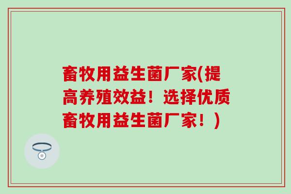 畜牧用益生菌厂家(提高养殖效益！选择优质畜牧用益生菌厂家！)