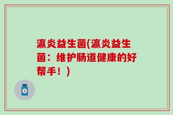 瀛炎益生菌(瀛炎益生菌：维护肠道健康的好帮手！)