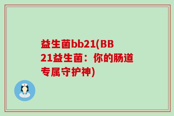 益生菌bb21(BB21益生菌：你的肠道专属守护神)