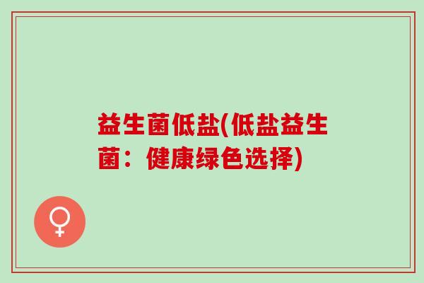 益生菌低盐(低盐益生菌：健康绿色选择)