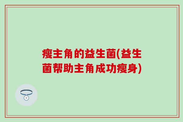 瘦主角的益生菌(益生菌帮助主角成功瘦身)
