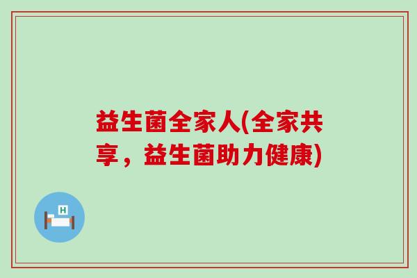 益生菌全家人(全家共享，益生菌助力健康)