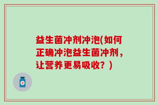 益生菌冲剂冲泡(如何正确冲泡益生菌冲剂，让营养更易吸收？)