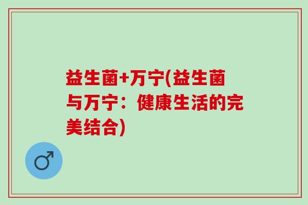 益生菌+万宁(益生菌与万宁：健康生活的完美结合)