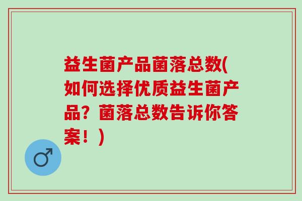 益生菌产品菌落总数(如何选择优质益生菌产品？菌落总数告诉你答案！)