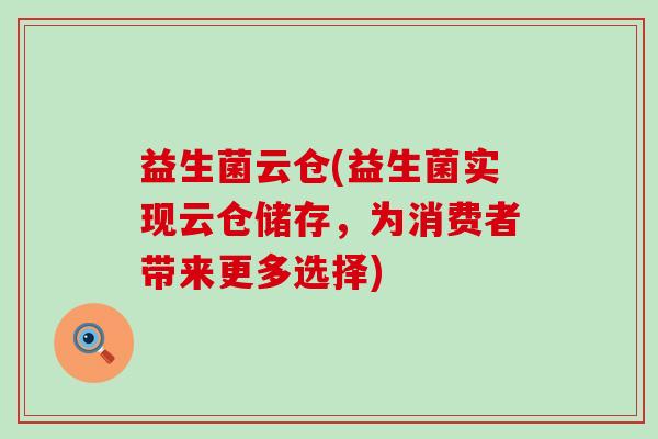 益生菌云仓(益生菌实现云仓储存，为消费者带来更多选择)