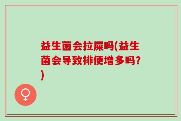 益生菌会拉屎吗(益生菌会导致排便增多吗？)
