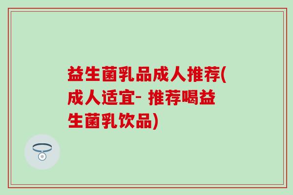 益生菌乳品成人推荐(成人适宜- 推荐喝益生菌乳饮品)
