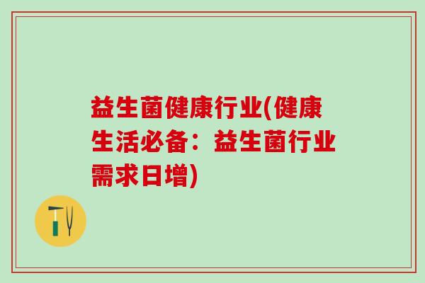 益生菌健康行业(健康生活必备：益生菌行业需求日增)