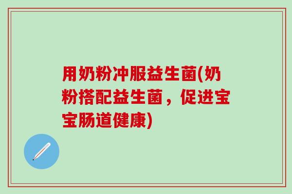用奶粉冲服益生菌(奶粉搭配益生菌，促进宝宝肠道健康)