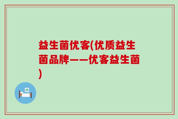益生菌优客(优质益生菌品牌——优客益生菌)
