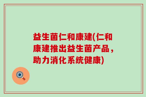 益生菌仁和康建(仁和康建推出益生菌产品，助力消化系统健康)