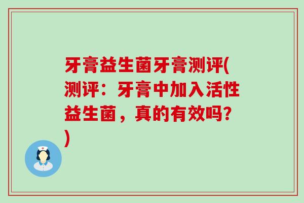牙膏益生菌牙膏测评(测评：牙膏中加入活性益生菌，真的有效吗？)