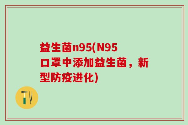 益生菌n95(N95口罩中添加益生菌，新型防疫进化)