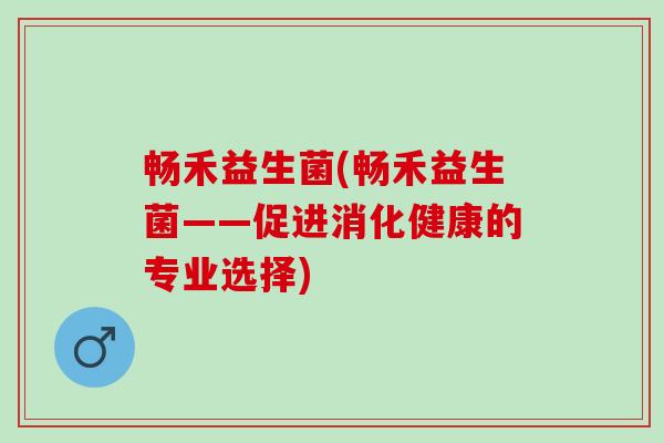畅禾益生菌(畅禾益生菌——促进消化健康的专业选择)