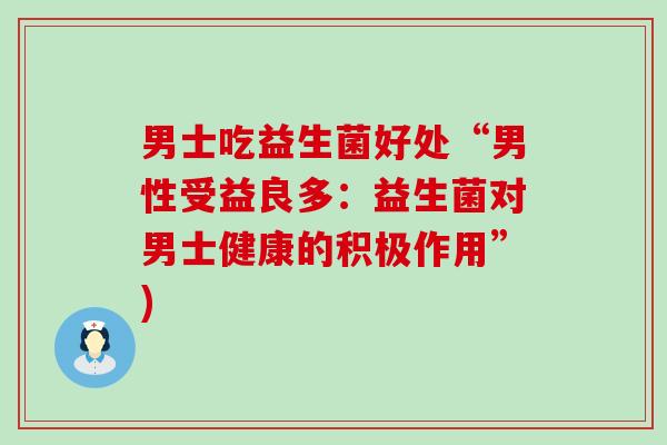 男士吃益生菌好处“男性受益良多：益生菌对男士健康的积极作用”)