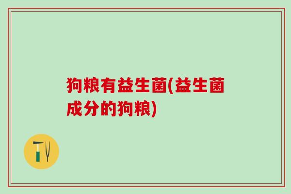 狗粮有益生菌(益生菌成分的狗粮)