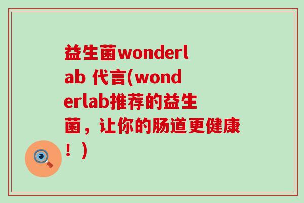 益生菌wonderlab 代言(wonderlab推荐的益生菌，让你的肠道更健康！)
