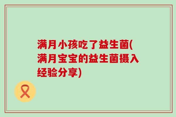 满月小孩吃了益生菌(满月宝宝的益生菌摄入经验分享)