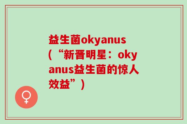 益生菌okyanus(“新晋明星：okyanus益生菌的惊人效益”)