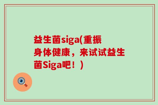益生菌siga(重振身体健康，来试试益生菌Siga吧！)