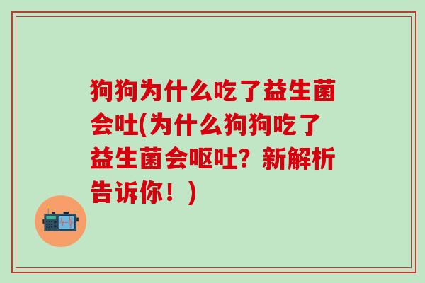 狗狗为什么吃了益生菌会吐(为什么狗狗吃了益生菌会？新解析告诉你！)