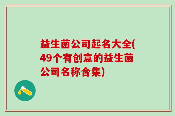 益生菌公司起名大全(49个有创意的益生菌公司名称合集)