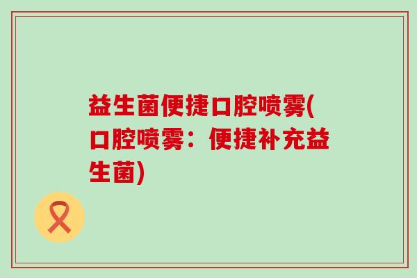 益生菌便捷口腔喷雾(口腔喷雾：便捷补充益生菌)
