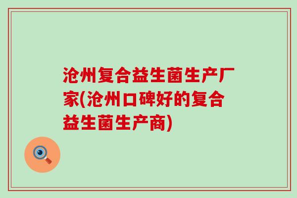 沧州复合益生菌生产厂家(沧州口碑好的复合益生菌生产商)