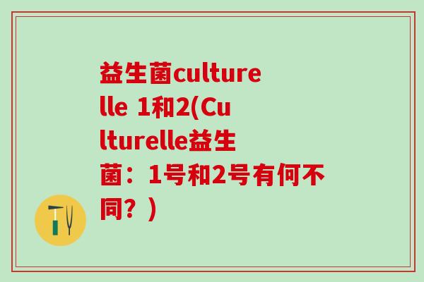 益生菌culturelle 1和2(Culturelle益生菌：1号和2号有何不同？)