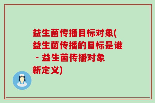 益生菌传播目标对象(益生菌传播的目标是谁 - 益生菌传播对象新定义)