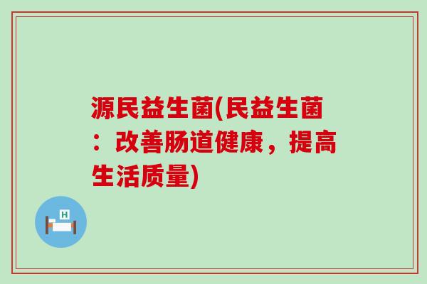 源民益生菌(民益生菌：改善肠道健康，提高生活质量)