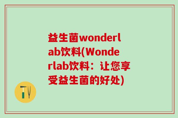 益生菌wonderlab饮料(Wonderlab饮料：让您享受益生菌的好处)