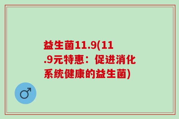 益生菌11.9(11.9元特惠：促进消化系统健康的益生菌)