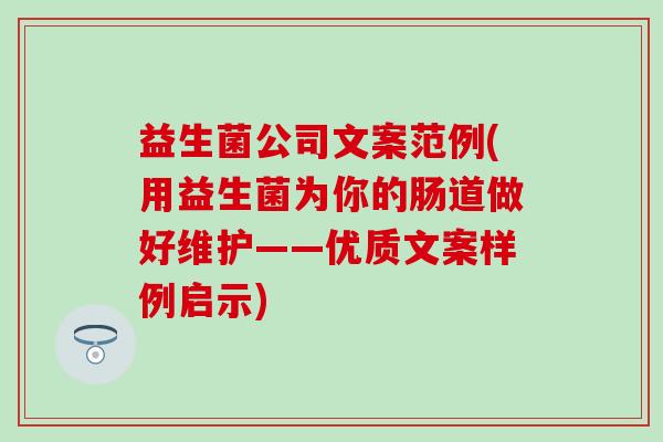 益生菌公司文案范例(用益生菌为你的肠道做好维护——优质文案样例启示)