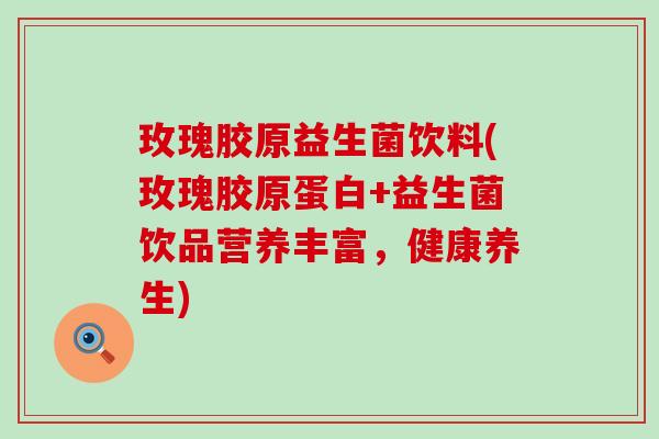 玫瑰胶原益生菌饮料(玫瑰胶原蛋白+益生菌饮品营养丰富，健康养生)