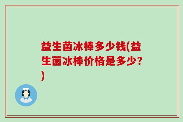 益生菌冰棒多少钱(益生菌冰棒价格是多少？)