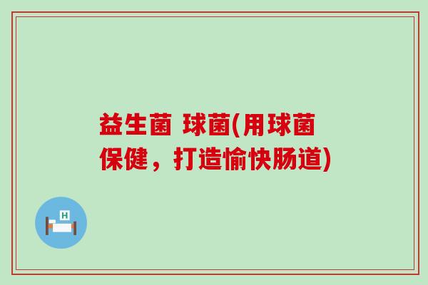 益生菌 球菌(用球菌保健，打造愉快肠道)